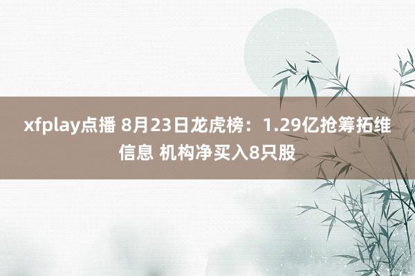 xfplay点播 8月23日龙虎榜：1.29亿抢筹拓维信息 机构净买入8只股
