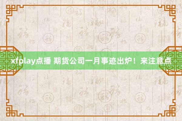 xfplay点播 期货公司一月事迹出炉！来注意点