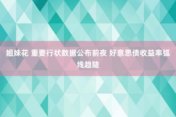 姐妹花 重要行状数据公布前夜 好意思债收益率弧线趋陡